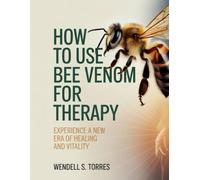 HOW TO USE BEE VENOM FOR THERAPY: Experience a New Era of Healing and Vitality