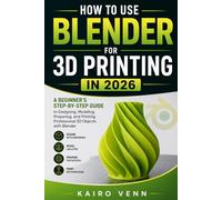 How to Use Blender for 3D Printing in 2026: A Beginner's Step-by-Step Guide to Designing, Modelling, Preparing, and Printing Professional 3D Objects with Blender: 2