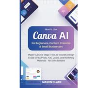How to Use Canva AI for Beginners, Content Creators & Small Businesses: Master Canva’s Magic Tools to Instantly Design Social Media Posts, Ads, Logos, and Marketing Materials - No Skills Needed