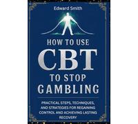 HOW TO USE CBT TO STOP GAMBLING: PRACTICAL STEPS, TECHNIQUES, AND STRATEGIES FOR REGAINING CONTROL AND ACHIEVING LASTING RECOVERY