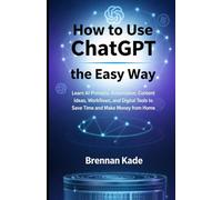 How to Use ChatGPT the Easy Way: Learn AI Prompts, Automation, Content Ideas, Workflows, and Digital Tools to Save Time and Make Money from Home