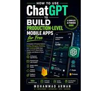 How to Use ChatGPT to Build Production-Level Mobile Apps for Free: A Complete AI-Powered Guide to Building, Debugging, Publishing, and Monetizing Mobile Apps Using ChatGPT, React Native, Firebase, and