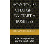 How to Use ChatGPT to Start a Business: Your 30-Day Guide to Starting from Scratch