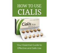 How To Use Cialis: Your Essential Guide to Effective and Safe Use