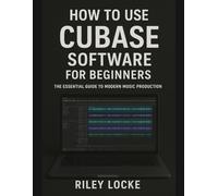 How to Use Cubase Software for Beginners: The Essential Guide to Modern Music Production