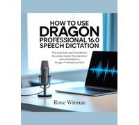 How To Use Dragon Professional 16.0 Speech Dictation: The Practical User's Handbook: Accurate, Hands-Free Dictation and Commands in Dragon Professional 16.0
