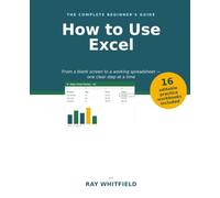 How to Use Excel: A Step-by-Step Guide for Absolute Beginners - with 16 Downloadable Practice Workbooks, Full-Color Screenshots, and a Worked Solution for Every Lesson