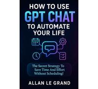 HOW TO USE GPT CHAT TO AUTOMATE YOUR LIFE: The Secret Strategy to Save Time and Effort Without Scheduling!