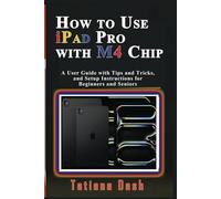 How to Use iPad Pro with M4 Chip: A User Guide with Tips and Tricks, and Setup Instructions for Beginners and Seniors