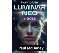 HOW TO USE LUMINAR NEO IN 2026: A Step-by-Step Beginner to Intermediate Guide to AI Photo Editing, Enhancement Tools, and Creative Workflows