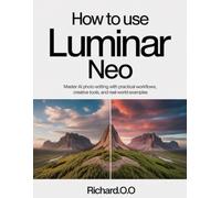 How to Use Luminar Neo: Master AI Photo Editing with Practical Workflows, Creative Tools, and Real-World Examples