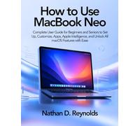 How to Use Macbook Neo: Complete User Guide for Beginners and Seniors to Set Up, Customize, Apps, Apple Intelligence, and Unlock All macOS Features with Ease