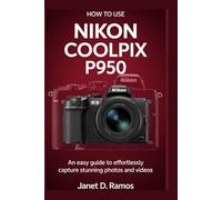 HOW TO USE NIKON COOKPIX P950: An Easy Guide to Effortlessly Capture Stunning Photos and Videos