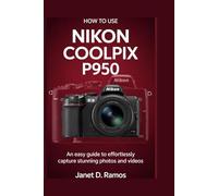HOW TO USE NIKON COOKPIX P950: An Easy Guide to Effortlessly Capture Stunning Photos and Videos