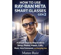 How to Use Ray-Ban Meta Smart Glasses Gen 2: A Simple Step-by-Step Guide to Setup, Photos, Videos, Calls, Music, Voice Commands, and Everyday Use