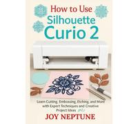 How to use Silhouette Curio 2: Learn Cutting, Embossing, Etching, and More with Expert Techniques and Creative Project Ideas
