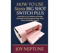 How to use Sizzix Big Shot Switch Plus: Learn How to Cut, Emboss, and Design Handmade Cards, Scrapbook Pages, Home Décor, and Holiday Projects