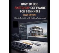 How To Use Sketchup Software For Beginners(2026 Edition): A Hands-On Guide to 3D Modeling Fundamentals