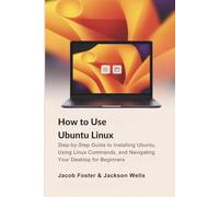 How to Use Ubuntu Linux: Step-by-Step Guide to Installing Ubuntu, Using Linux Commands, and Navigating Your Desktop for Beginners