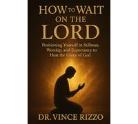 How to Wait on the Lord: Positioning Yourself in Stillness, Worship, and Expectancy to Host the Glory of God