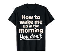 How To Wake Me Up in The Morning You Don't |- Maglietta
