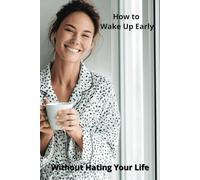 How to Wake Up Early Without Hating Your Life