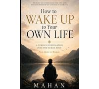 How to Wake Up to Your Own Life: A Curious Investigation into the Human Mind