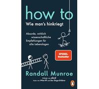 HOW TO - Wie man's hinkriegt: Absurde, wirklich wissenschaftliche Empfehlungen für alle Lebenslagen - Deutschsprachige Ausgabe, illustriert