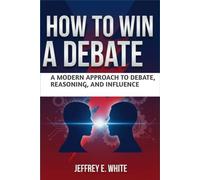 How to Win a Debate: A Modern Approach to Debate, Reasoning, and Influence