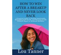 HOW TO WIN AFTER A BREAKUP AND NEVER LOOK BACK: A Practical Guide to Healing Emotionally, Rebuilding Self-Worth, and Thriving in Life Without Regret or Rebound Mistakes