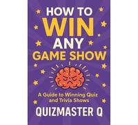 How to Win Any Game Show: Strategies, Secrets & Practice Rounds to Train Your Brain Like a Champion