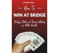 How to Win at Bridge: Strategy, Skills, and Decision-Making for Better Results