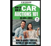 How to win at Car Auctions 101: BID, WIN, DRIVE: How to quickly master buying at car Auctions