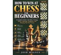 How to Win at Chess for Beginners: A Complete Guide to the Rules, Strategy, Tactics, Openings, Endgames, and Winning Your First Games
