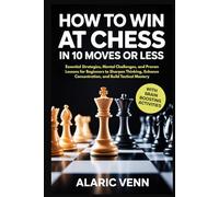 HOW TO WIN AT CHESS IN 10 MOVES OR LESS: Essential Strategies, Mental Challenges, and Proven Lessons for Beginners to Sharpen Thinking, Enhance Concentration, and Build Tactical Mastery