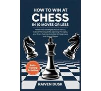 How to Win at Chess in 10 Moves or less: Master Fast Strategies, Puzzle Tactics, Critical Thinking Skills, Opening Principles, and Brain-Training Activities for Beginners and Young Players