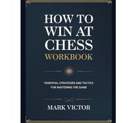How To Win At Chess Workbook: Essential Strategies And Tactics For Mastering The Game