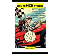 How to WIN at Wine: A Practical Playbook for Getting Maximum Enjoyment from Every Bottle - Without Spending a Fortune
