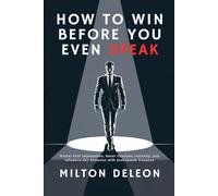 HOW TO WIN BEFORE YOU EVEN SPEAK: Master First Impressions, Boost Charisma Instantly, and Influence Any Situation with Unshakable Presence