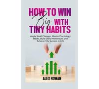 How to Win Big with Tiny Habits: Apply Small Changes, Master Psychology Hacks, Build Daily Momentum, and Achieve 10x Success in Life