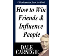 How To Win Friends And Influence People: A Condensation From The Book