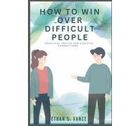 How to Win Over Difficult People: Practical Tactics for Peaceful Connections