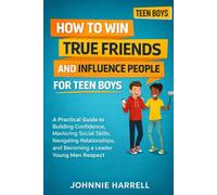 HOW TO WIN TRUE FRIENDS AND INFLUENCE PEOPLE FOR TEEN BOYS: A Practical Guide to Building Confidence, Mastering Social Skills, Navigating Relationships, and Becoming a Leader Young Men Respect