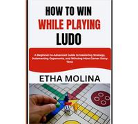 HOW TO WIN WHILE PLAYING LUDO: A Beginner-to-Advanced Guide to Mastering Strategy, Outsmarting Opponents, and Winning More Games Every Time