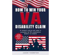 How to Win Your VA Disability Claim: A Veteran's Step-by-Step Guide to Maximizing the VA Compensation Benefits You Deserve