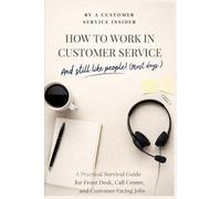 How to Work in Customer Service and Still Like People! (Most Days.): A Survival Guide for Front Desk Staff, Managers, and Anyone Trying to Stay Calm