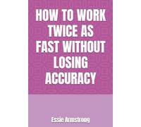 HOW TO WORK TWICE AS FAST WITHOUT LOSING ACCURACY