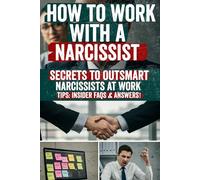 How to Work with a Narcissist: Discover the Secret Strategies to Outsmart Narcissists at Work - Protect Your Sanity, Set Boundaries, and Uncover the Hidden Tactics They Don’t Want You to Know