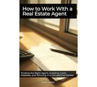 How to Work With a Real Estate Agent: Finding the Right Agent, Avoiding Costly Mistakes, and Winning in a Competitive Market