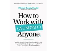 How to Work With Almost Anyone: Five Questions for Building the Best Possible Relationships